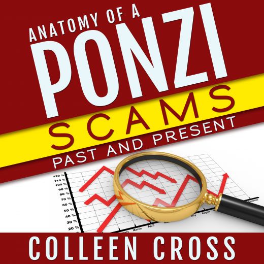 Anatomy of a Ponzi Scheme: Scams Past and Present: True Crime Tales of White Collar Crime