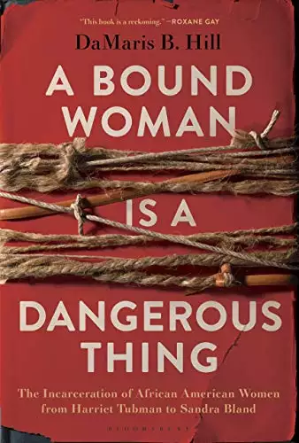 A Bound Woman Is a Dangerous Thing: The Incarceration of African American Women from Harriet Tubman to Sandra Bland