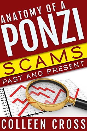 Anatomy of a Ponzi Scheme: Scams Past and Present: True Crime Tales of White Collar Crime