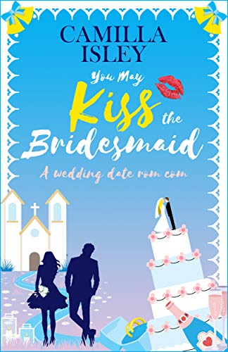 You May Kiss the Bridesmaid: A Wedding Date Rom Com