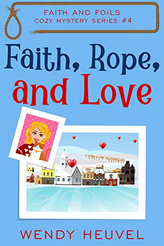 Faith, Rope, and Love: Faith and Foils Cozy Mystery Series Book #4