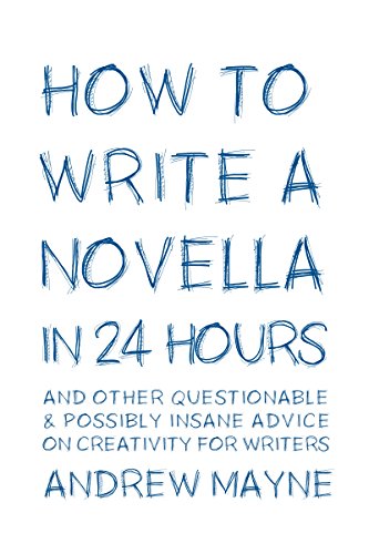 How to Write a Novella in 24 Hours: And other questionable & possibly insane advice on creativity for writers
