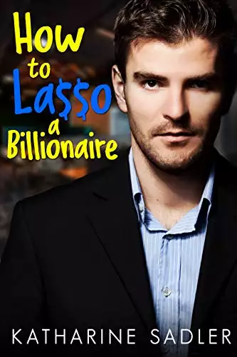 How to Lasso a Billionaire: A Second Chance Romance