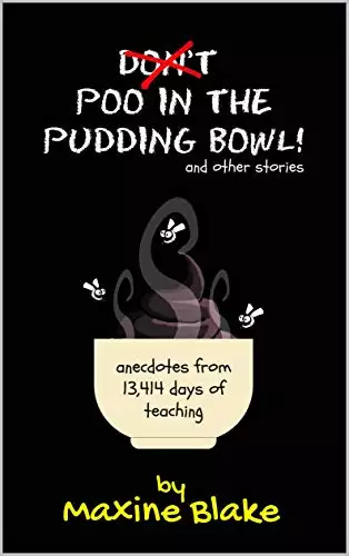 Don’t Poo in the Pudding Bowl: Anecdotes from 13,414 days of teaching