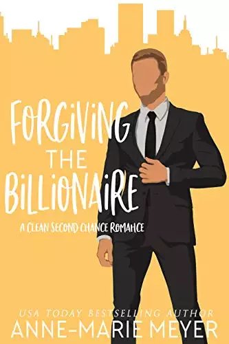 Forgiving the Billionaire: A Clean Second Chance Romance