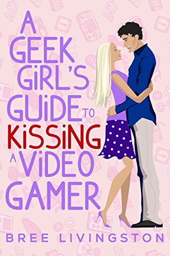 A Geek Girl’s Guide to Kissing a Video Gamer: A Stand Alone Romantic Comedy