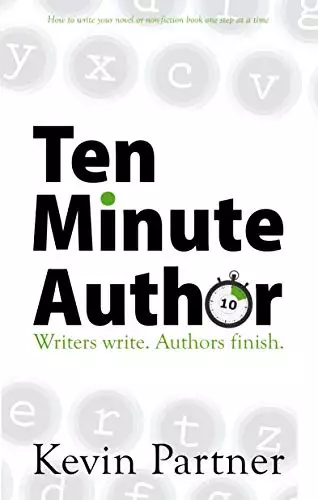 Ten Minute Author: Writers write. Authors Finish. How to write your novel or non-fiction book one step at a time.