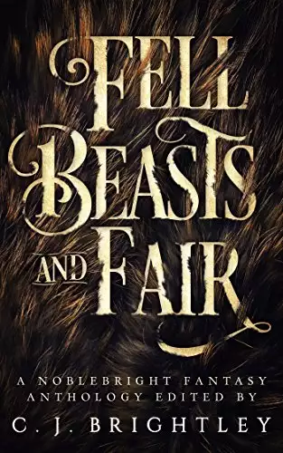 Fell Beasts and Fair: A Noblebright Fantasy Anthology