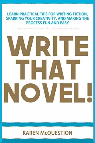 Write That Novel!: Learn Practical Tips for Writing Fiction, Sparking Your Creativity, and Making the Process Fun and Easy