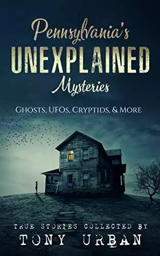 Pennsylvania's Unexplained Mysteries: Ghosts, UFOs, Cryptids, & More