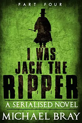 I Was Jack the Ripper (Part 4): A Serialised novel based on the Whitechapel murders.