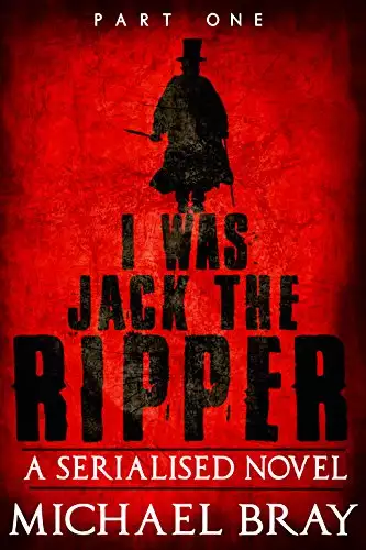 I was Jack The Ripper (Part One): A Serialised novel based on the Whitechapel Murders