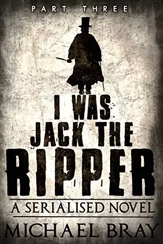 I Was Jack The Ripper (Part 3): A serialised Novel based on the Whitechapel Murders