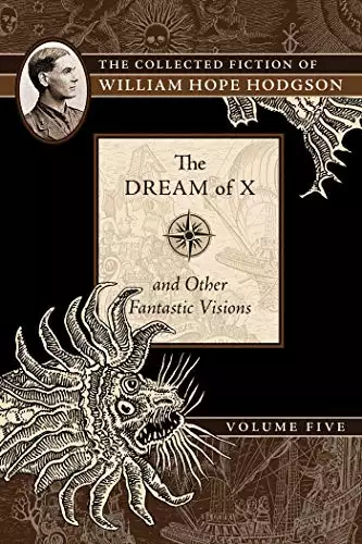 Collected Fiction of William Hope Hodgson Volume 5: The Dream Of X & Other Fantastic Visions
