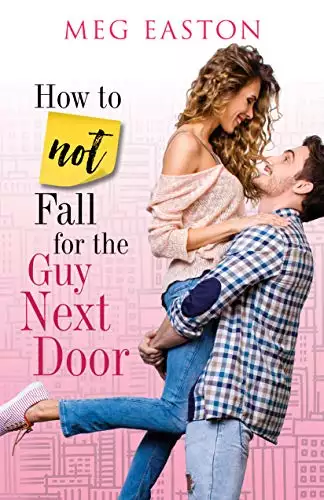 How to Not Fall for the Guy Next Door: A Sweet Romantic Comedy