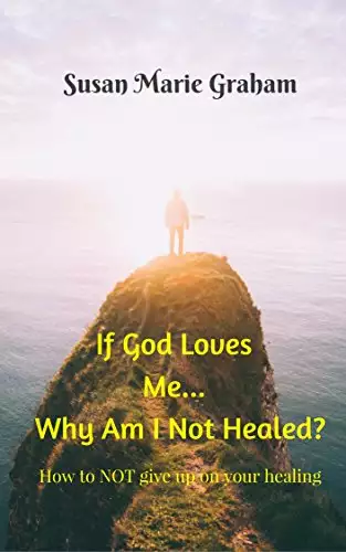 If God Loves Me...Why Am I Not Healed?: How NOT to give up on your healing