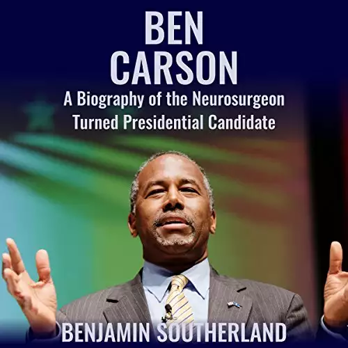 Ben Carson: A Biography of the Neurosurgeon Turned Presidential Candidate