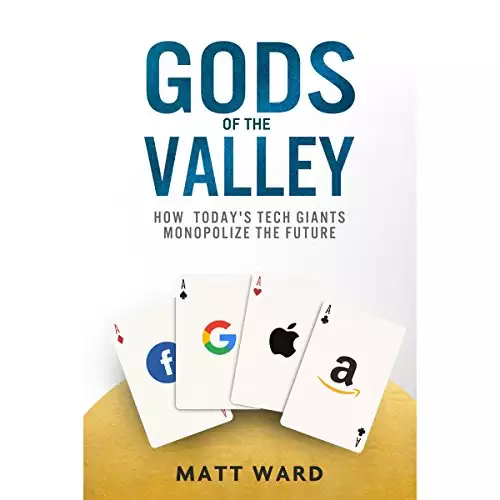 Gods of the Valley: How Today's Tech Giants Monopolize the Future