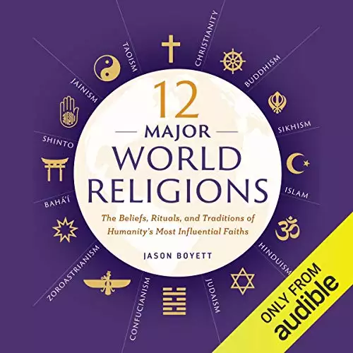 12 Major World Religions: The Beliefs, Rituals, and Traditions of Humanity's Most Influential Faiths