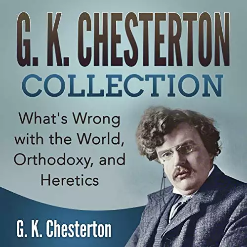 G. K. Chesterton Collection: What's Wrong with the World, Orthodoxy, and Heretics