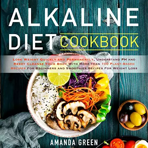 Alkaline Diet Cookbook: Lose Weight Quickly and Permanently, Understand PH and Reset Cleanse Your Body with More than 100 Plant-Based Recipes for Beginners and Smoothies Recipes for Weight Loss