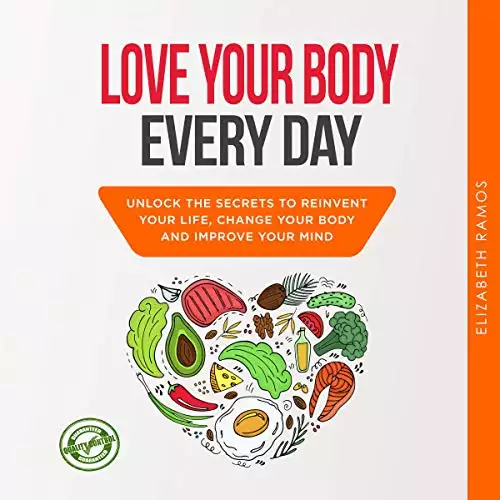 Love Your Body Every Day: Unlock the Secrets to Reinvent Your Life, Change Your Body, and Improve Your Mind