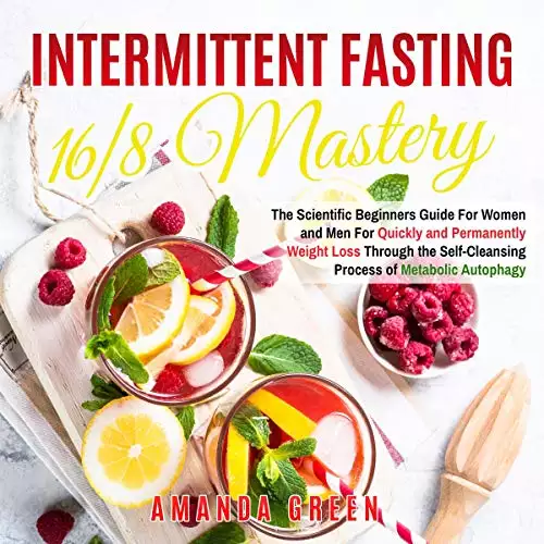 Intermittent Fasting 16/8 Mastery: The Scientific Beginners Guide for Women and Men for Quick and Permanent Weight Loss Through the Self-Cleansing Process of Metabolic Autophagy