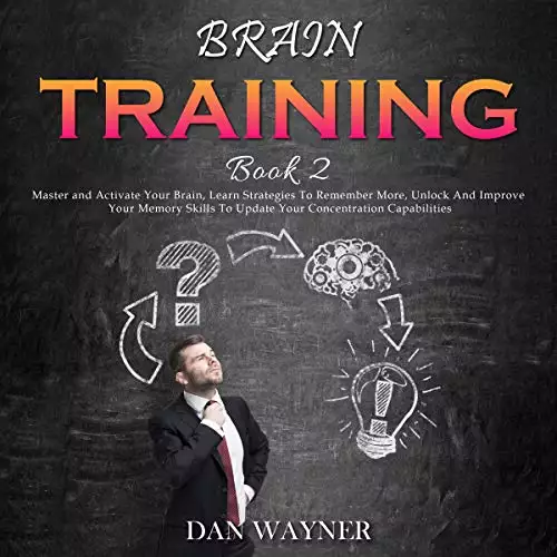 Brain Training Book 2: Master and Activate Your Brain, Learn Strategies to Remember More, Unlock and Improve Your Memory Skills to Update Your Concentration Capabilities