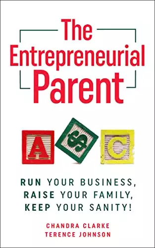 The Entrepreneurial Parent: Run Your Business, Raise your Family, Keep Your Sanity!