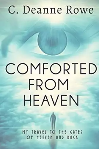 Comforted From Heaven: My Travel to the Gates of Heaven and Back