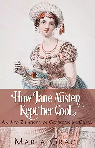 How Jane Austen Kept her Cool: An A to Z History of Georgian Ice Cream