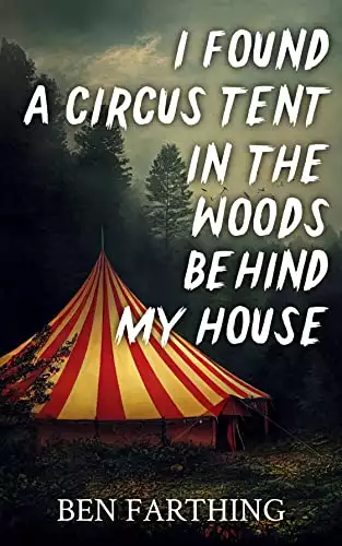 I Found a Circus Tent in the Woods Behind My House: A Horror Novella