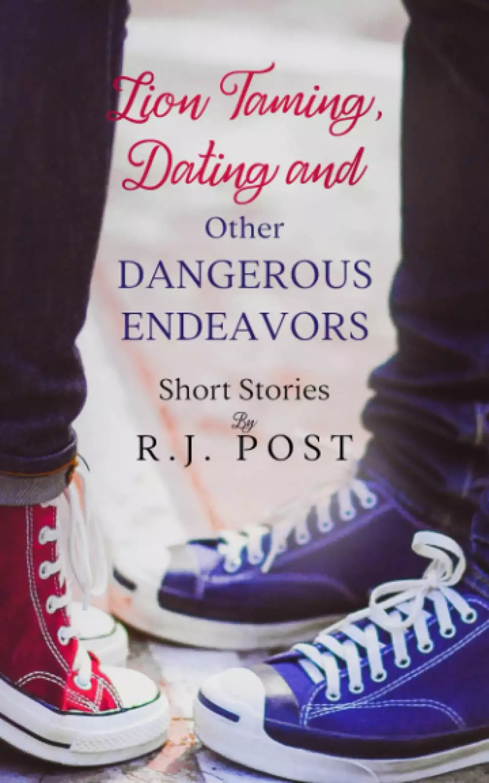 Lion Taming, Dating and Other Dangerous Endeavors: Short Stories