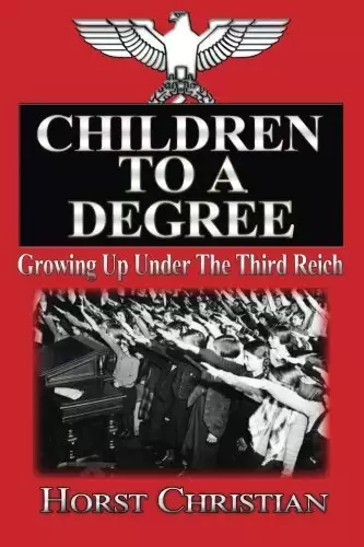 Children To A Degree: Growing Up Under The Third Reich by Horst Christian