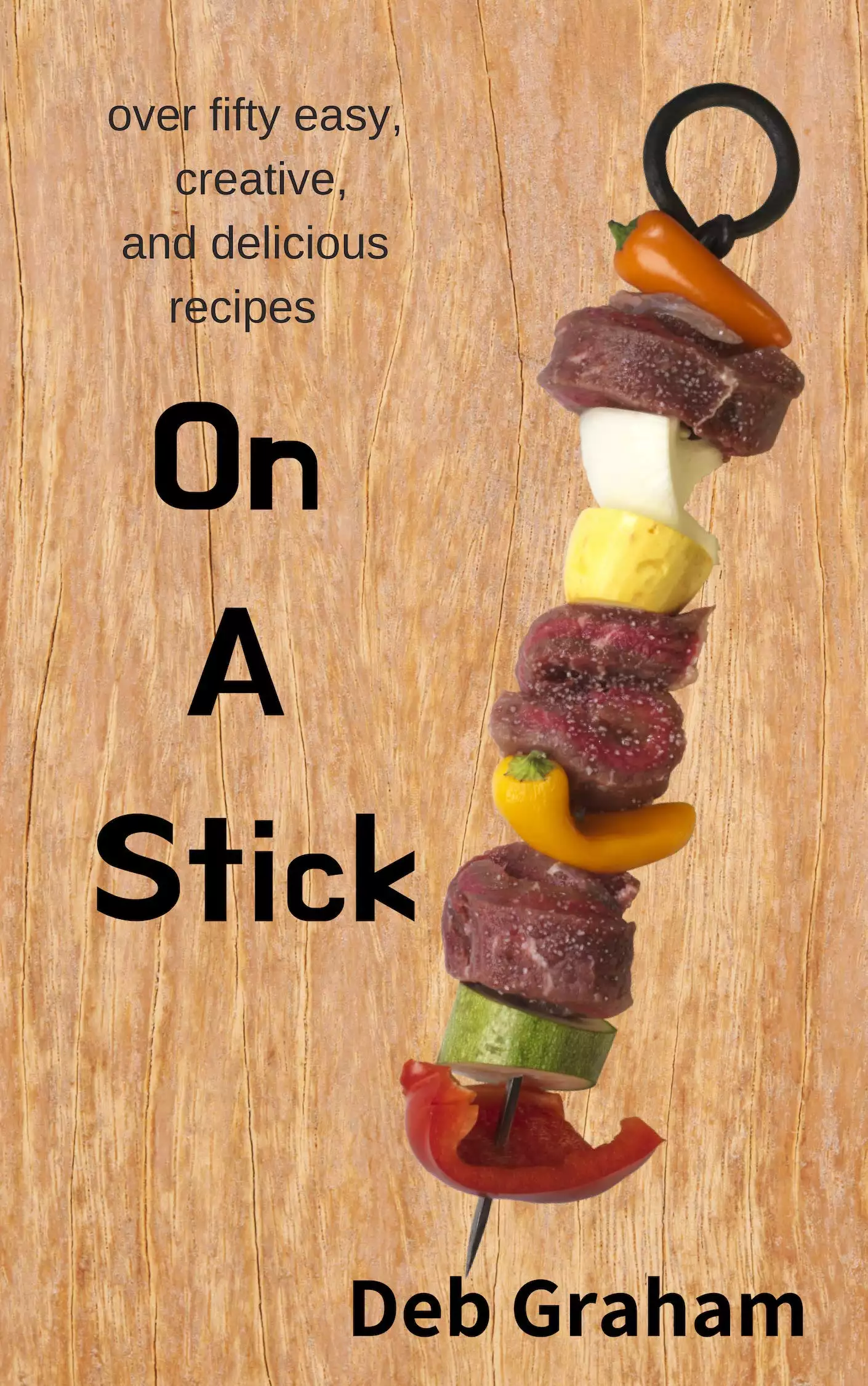 On A Stick: over 50 easy, creative, and delicious recipes